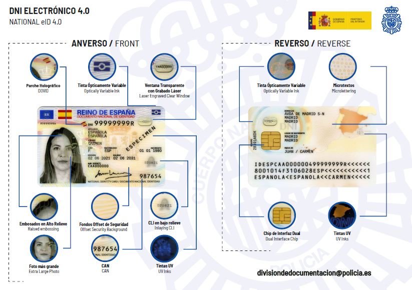 Descripcin DNI electrnico 4.0. National eID 4.0. ANVERSO (front): Parche hologrfico (DOVID), tinta pticamente variable (optically variable Ink), ventana transparente con grabado lser (laser engraved clear windows), embosados en alto relieve (reised embossing), fondos offset de seguridad (offset security background), cli en bajo relieve (inlaying cli), foto ms grande (extra large photo), can (can), tinta uv (uv Inks). REVERSO (reverse): Tinta pticamente variable (optically variable Ink), microtextos (microlettering), chip de interfaz dual (dual interface chip), tintas uv (uv Inks). Correo electrnico: divisiondocumentacion@policia.es